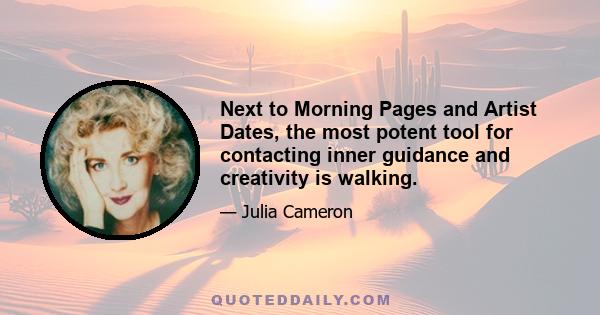 Next to Morning Pages and Artist Dates, the most potent tool for contacting inner guidance and creativity is walking.