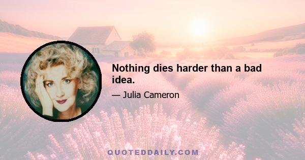 Nothing dies harder than a bad idea.