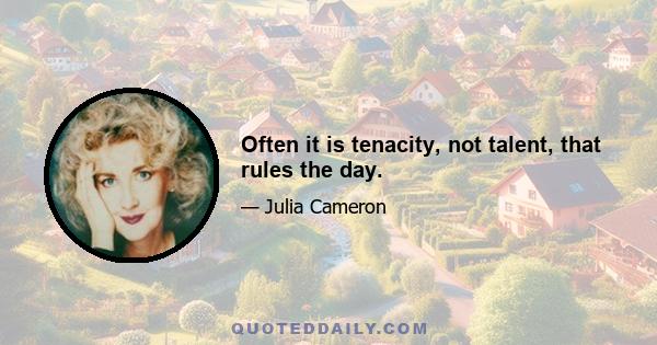 Often it is tenacity, not talent, that rules the day.