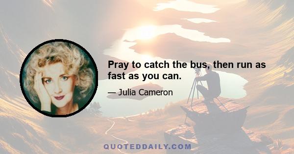 Pray to catch the bus, then run as fast as you can.