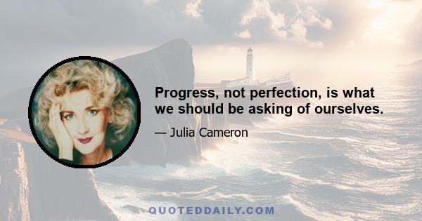 Progress, not perfection, is what we should be asking of ourselves.