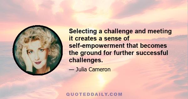 Selecting a challenge and meeting it creates a sense of self-empowerment that becomes the ground for further successful challenges.