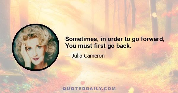 Sometimes, in order to go forward, You must first go back.