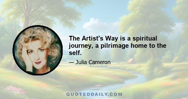 The Artist's Way is a spiritual journey, a pilrimage home to the self.