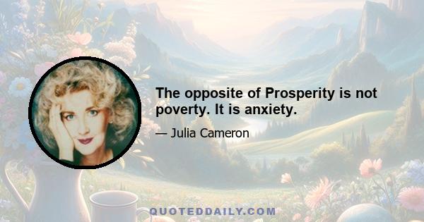 The opposite of Prosperity is not poverty. It is anxiety.