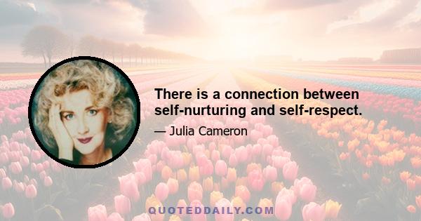 There is a connection between self-nurturing and self-respect.