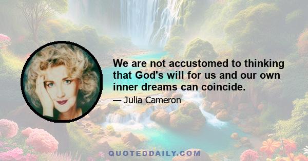 We are not accustomed to thinking that God's will for us and our own inner dreams can coincide.