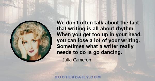 We don't often talk about the fact that writing is all about rhythm. When you get too up in your head, you can lose a lot of your writing. Sometimes what a writer really needs to do is go dancing.