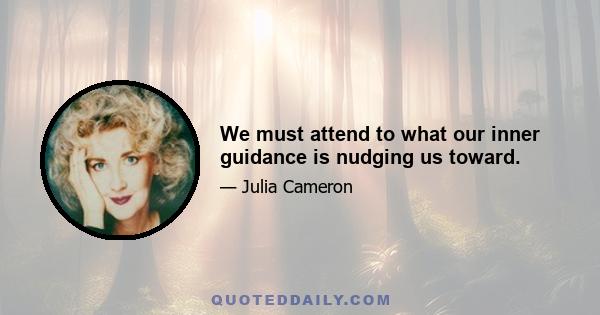 We must attend to what our inner guidance is nudging us toward.