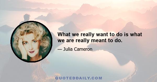 What we really want to do is what we are really meant to do.