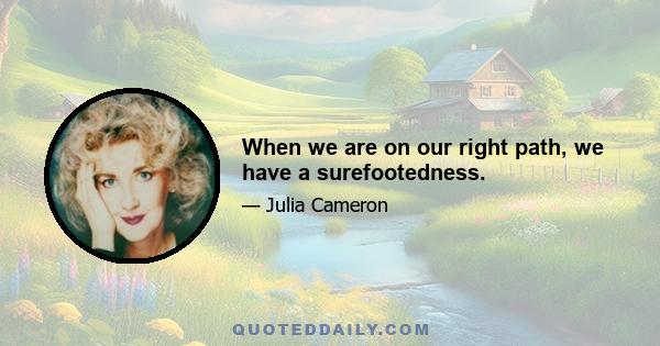 When we are on our right path, we have a surefootedness.