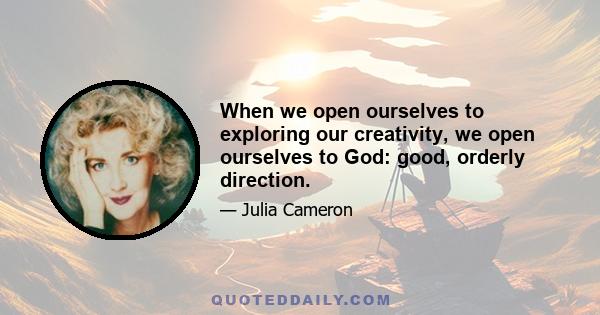 When we open ourselves to exploring our creativity, we open ourselves to God: good, orderly direction.