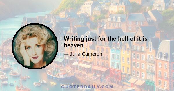 Writing just for the hell of it is heaven.