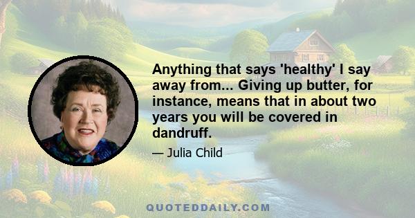 Anything that says 'healthy' I say away from... Giving up butter, for instance, means that in about two years you will be covered in dandruff.