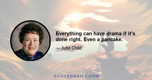 Everything can have drama if it's done right. Even a pancake.