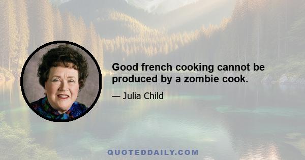 Good french cooking cannot be produced by a zombie cook.