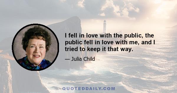 I fell in love with the public, the public fell in love with me, and I tried to keep it that way.