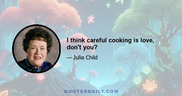 I think careful cooking is love, don't you?