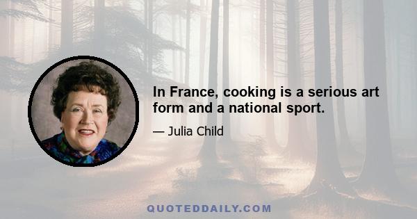 In France, cooking is a serious art form and a national sport.