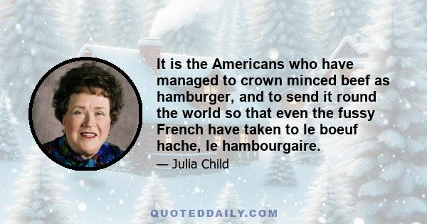 It is the Americans who have managed to crown minced beef as hamburger, and to send it round the world so that even the fussy French have taken to le boeuf hache, le hambourgaire.