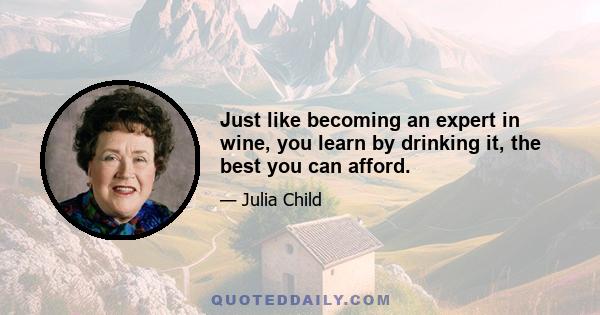 Just like becoming an expert in wine, you learn by drinking it, the best you can afford.