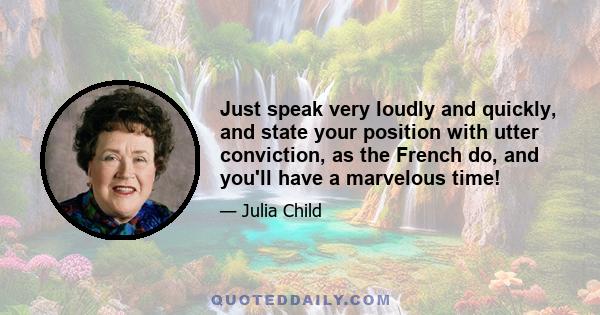 Just speak very loudly and quickly, and state your position with utter conviction, as the French do, and you'll have a marvelous time!