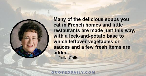 Many of the delicious soups you eat in French homes and little restaurants are made just this way, with a leek-and-potato base to which leftover vegetables or sauces and a few fresh items are added.