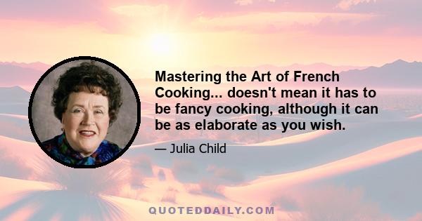 Mastering the Art of French Cooking... doesn't mean it has to be fancy cooking, although it can be as elaborate as you wish.