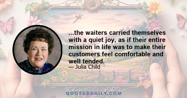 ...the waiters carried themselves with a quiet joy, as if their entire mission in life was to make their customers feel comfortable and well tended.