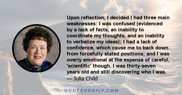 Upon reflection, I decided I had three main weaknesses: I was confused (evidenced by a lack of facts, an inability to coordinate my thoughts, and an inability to verbalize my ideas); I had a lack of confidence, which