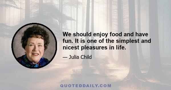 We should enjoy food and have fun. It is one of the simplest and nicest pleasures in life.