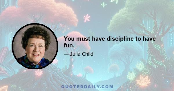 You must have discipline to have fun.