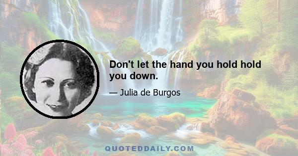 Don't let the hand you hold hold you down.