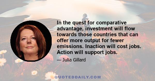 In the quest for comparative advantage, investment will flow towards those countries that can offer more output for fewer emissions. Inaction will cost jobs. Action will support jobs.