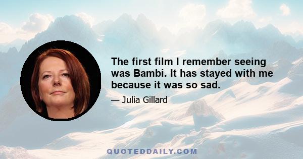 The first film I remember seeing was Bambi. It has stayed with me because it was so sad.