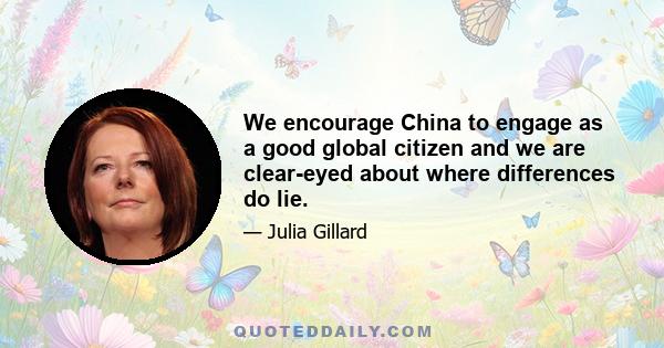 We encourage China to engage as a good global citizen and we are clear-eyed about where differences do lie.