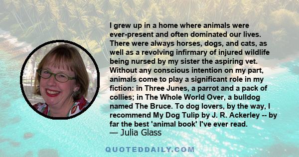 I grew up in a home where animals were ever-present and often dominated our lives. There were always horses, dogs, and cats, as well as a revolving infirmary of injured wildlife being nursed by my sister the aspiring