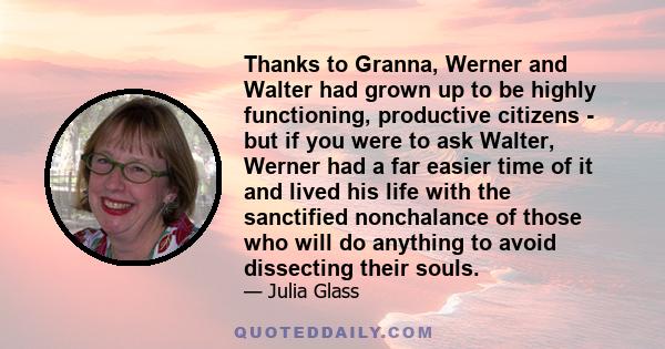 Thanks to Granna, Werner and Walter had grown up to be highly functioning, productive citizens - but if you were to ask Walter, Werner had a far easier time of it and lived his life with the sanctified nonchalance of