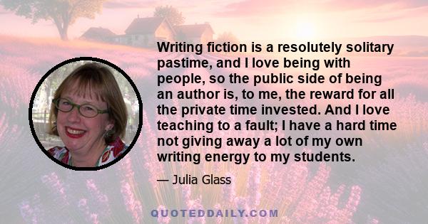 Writing fiction is a resolutely solitary pastime, and I love being with people, so the public side of being an author is, to me, the reward for all the private time invested. And I love teaching to a fault; I have a