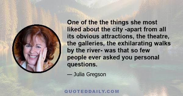 One of the the things she most liked about the city -apart from all its obvious attractions, the theatre, the galleries, the exhilarating walks by the river- was that so few people ever asked you personal questions.