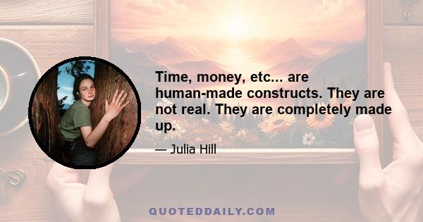 Time, money, etc... are human-made constructs. They are not real. They are completely made up.