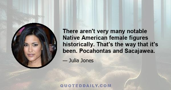 There aren't very many notable Native American female figures historically. That's the way that it's been. Pocahontas and Sacajawea.