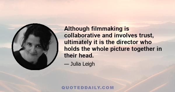 Although filmmaking is collaborative and involves trust, ultimately it is the director who holds the whole picture together in their head.