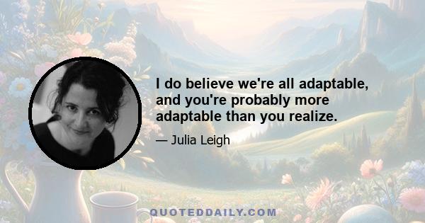 I do believe we're all adaptable, and you're probably more adaptable than you realize.