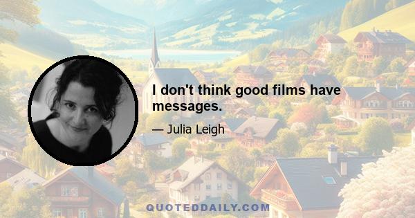 I don't think good films have messages.