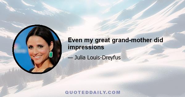 Even my great grand-mother did impressions