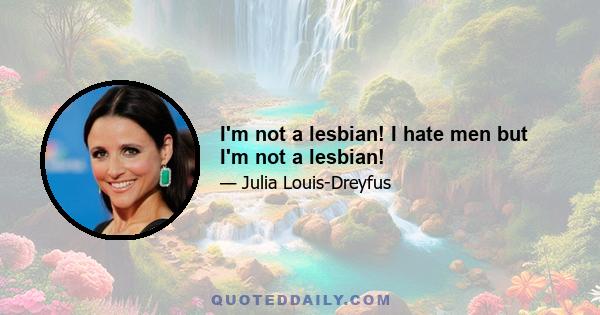 I'm not a lesbian! I hate men but I'm not a lesbian!