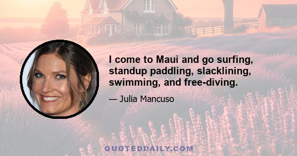 I come to Maui and go surfing, standup paddling, slacklining, swimming, and free-diving.