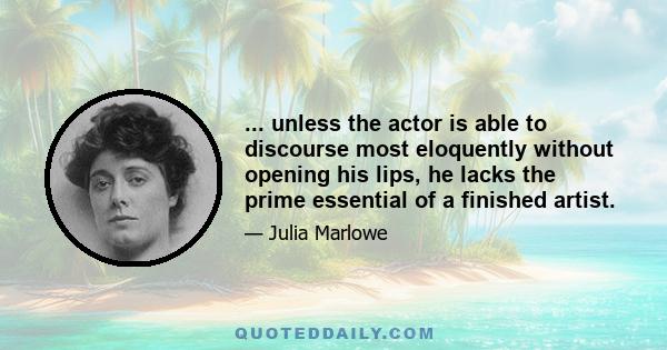 ... unless the actor is able to discourse most eloquently without opening his lips, he lacks the prime essential of a finished artist.