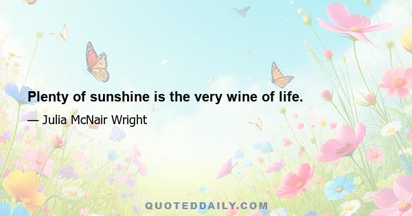 Plenty of sunshine is the very wine of life.